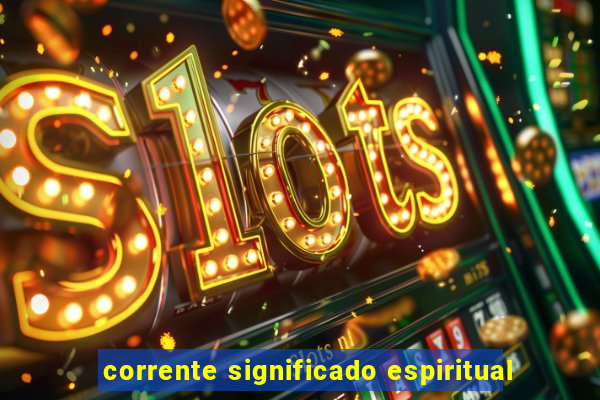 corrente significado espiritual